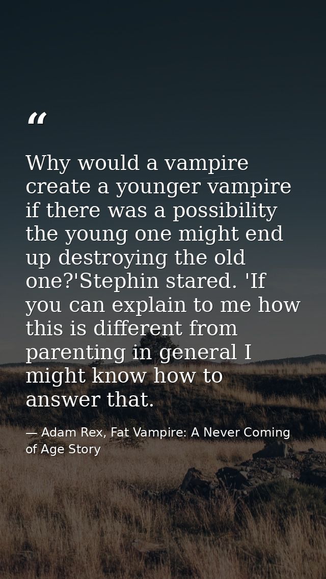 Why would a vampire create a younger vampire if there was a possibility the young one might end up destroying the old on — Adam Rex, Fat Vampire: A Never Coming of Age Story