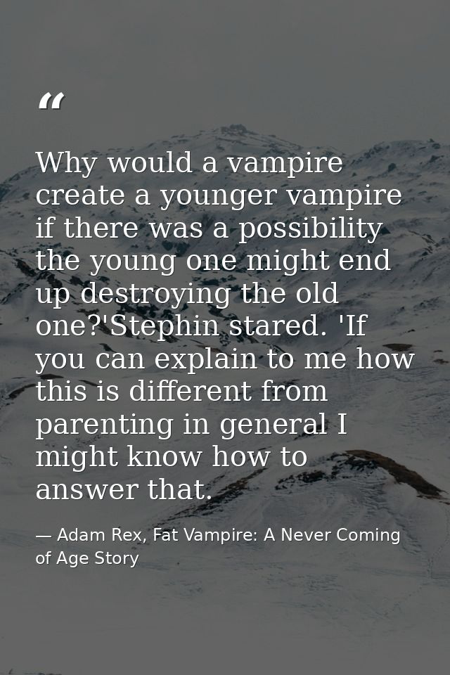 Why would a vampire create a younger vampire if there was a possibility the young one might end up destroying the old on — Adam Rex, Fat Vampire: A Never Coming of Age Story