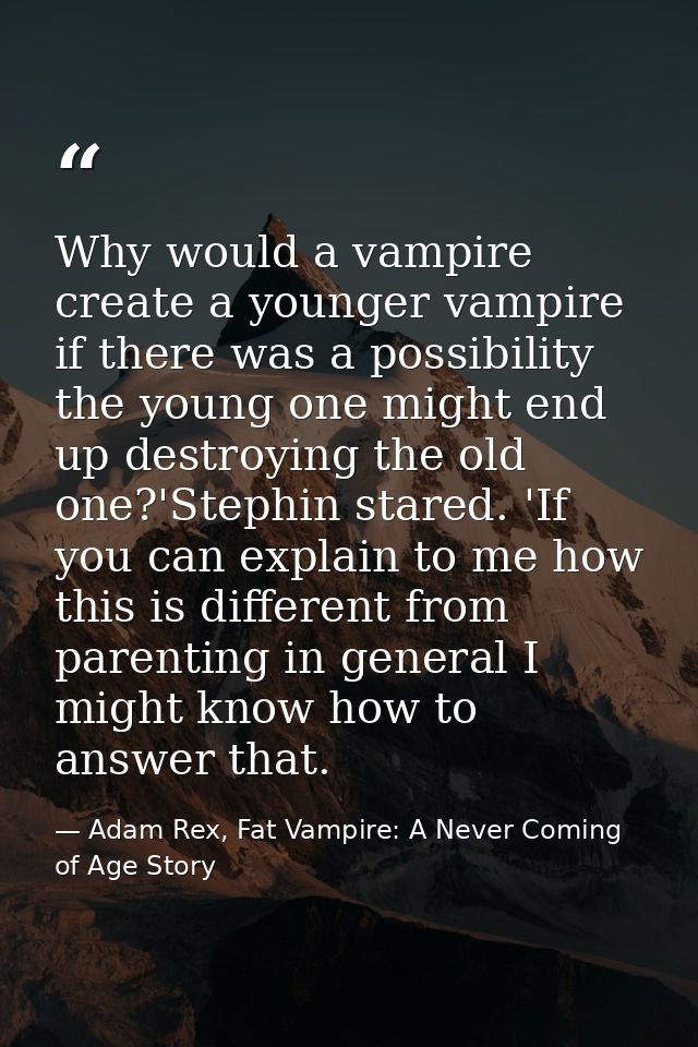 Why would a vampire create a younger vampire if there was a possibility the young one might end up destroying the old on — Adam Rex, Fat Vampire: A Never Coming of Age Story