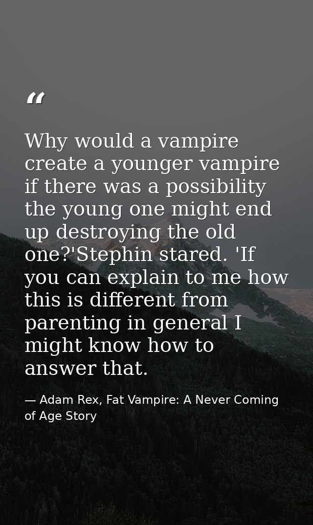 Why would a vampire create a younger vampire if there was a possibility the young one might end up destroying the old on — Adam Rex, Fat Vampire: A Never Coming of Age Story