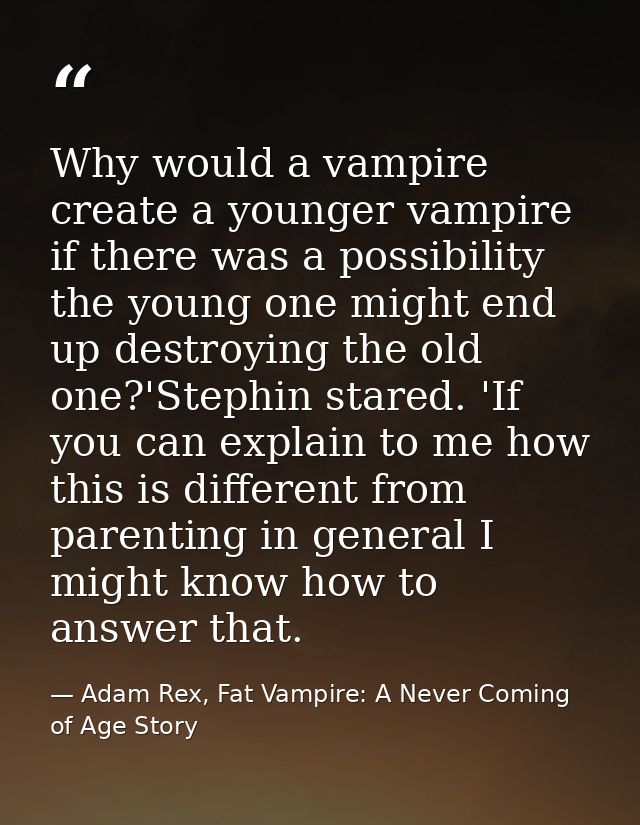 Why would a vampire create a younger vampire if there was a possibility the young one might end up destroying the old on — Adam Rex, Fat Vampire: A Never Coming of Age Story