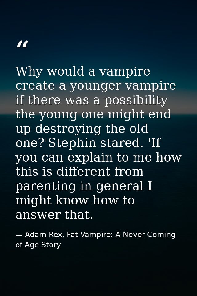 Why would a vampire create a younger vampire if there was a possibility the young one might end up destroying the old on — Adam Rex, Fat Vampire: A Never Coming of Age Story