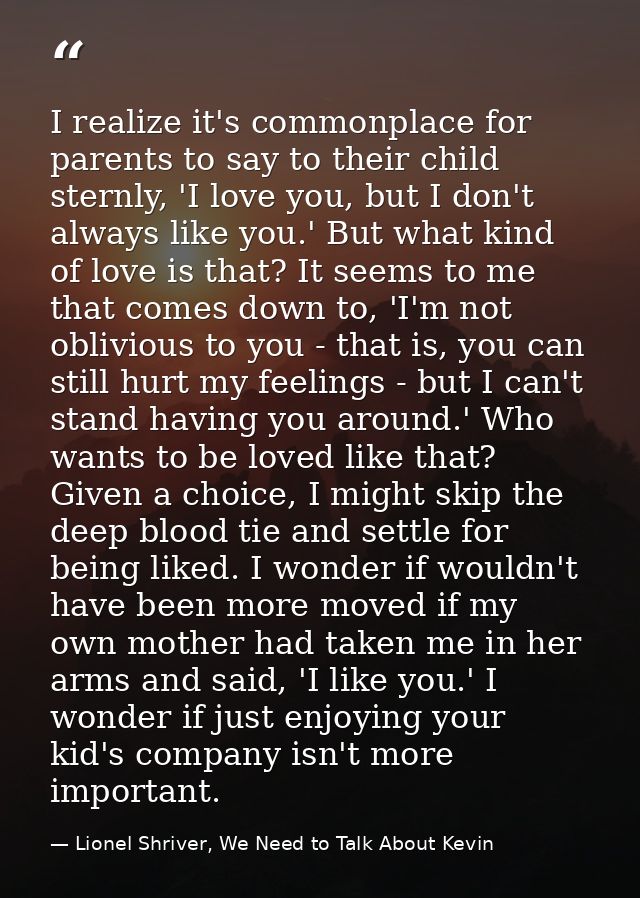 I realize it's commonplace for parents to say to their child sternly, 'I love you, but I don't always like you.' But wha — Lionel Shriver, We Need to Talk About Kevin