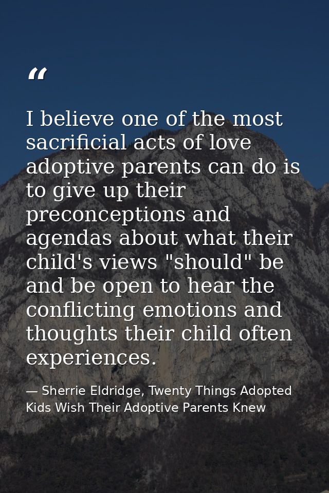 I believe one of the most sacrificial acts of love adoptive parents can do is to give up their preconceptions and agenda — Sherrie Eldridge, Twenty Things Adopted Kids Wish Their Adoptive Parents Knew