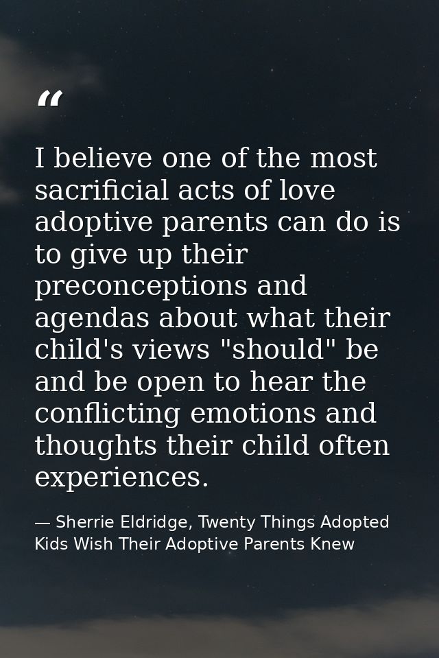 I believe one of the most sacrificial acts of love adoptive parents can do is to give up their preconceptions and agenda — Sherrie Eldridge, Twenty Things Adopted Kids Wish Their Adoptive Parents Knew