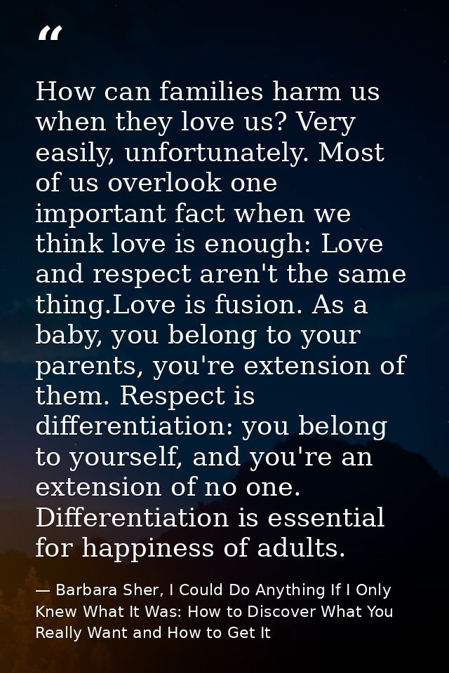 How can families harm us when they love us? Very easily, unfortunately. Most of us overlook one important fact when we t — Barbara Sher, I Could Do Anything If I Only Knew What It Was: How to Discover What You Really Want and How to Get It