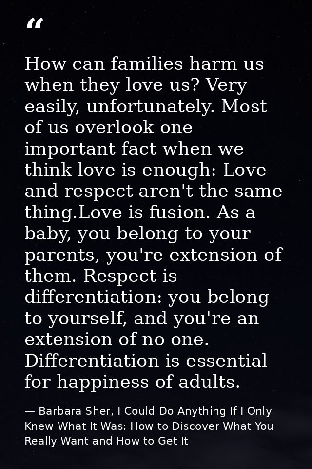 How can families harm us when they love us? Very easily, unfortunately. Most of us overlook one important fact when we t — Barbara Sher, I Could Do Anything If I Only Knew What It Was: How to Discover What You Really Want and How to Get It