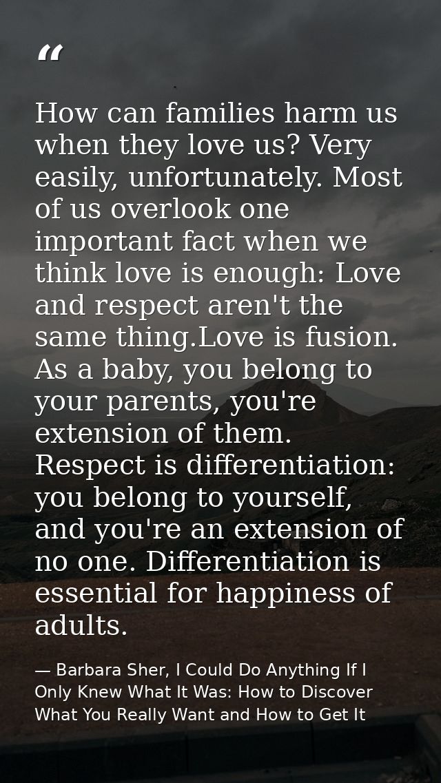 How can families harm us when they love us? Very easily, unfortunately. Most of us overlook one important fact when we t — Barbara Sher, I Could Do Anything If I Only Knew What It Was: How to Discover What You Really Want and How to Get It