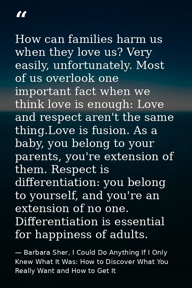 How can families harm us when they love us? Very easily, unfortunately. Most of us overlook one important fact when we t — Barbara Sher, I Could Do Anything If I Only Knew What It Was: How to Discover What You Really Want and How to Get It