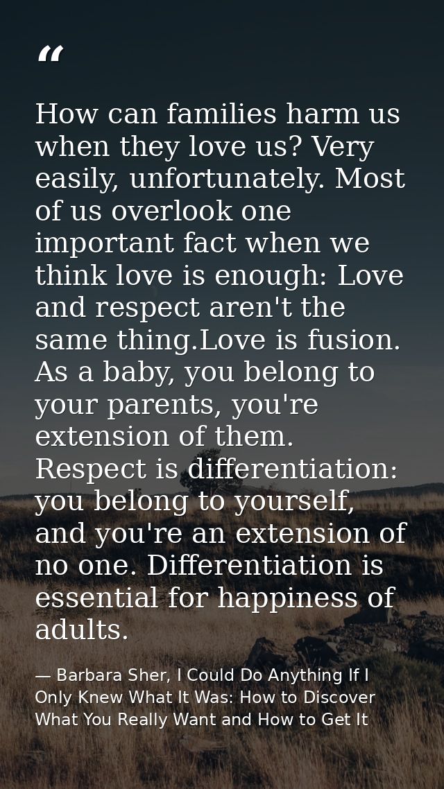 How can families harm us when they love us? Very easily, unfortunately. Most of us overlook one important fact when we t — Barbara Sher, I Could Do Anything If I Only Knew What It Was: How to Discover What You Really Want and How to Get It