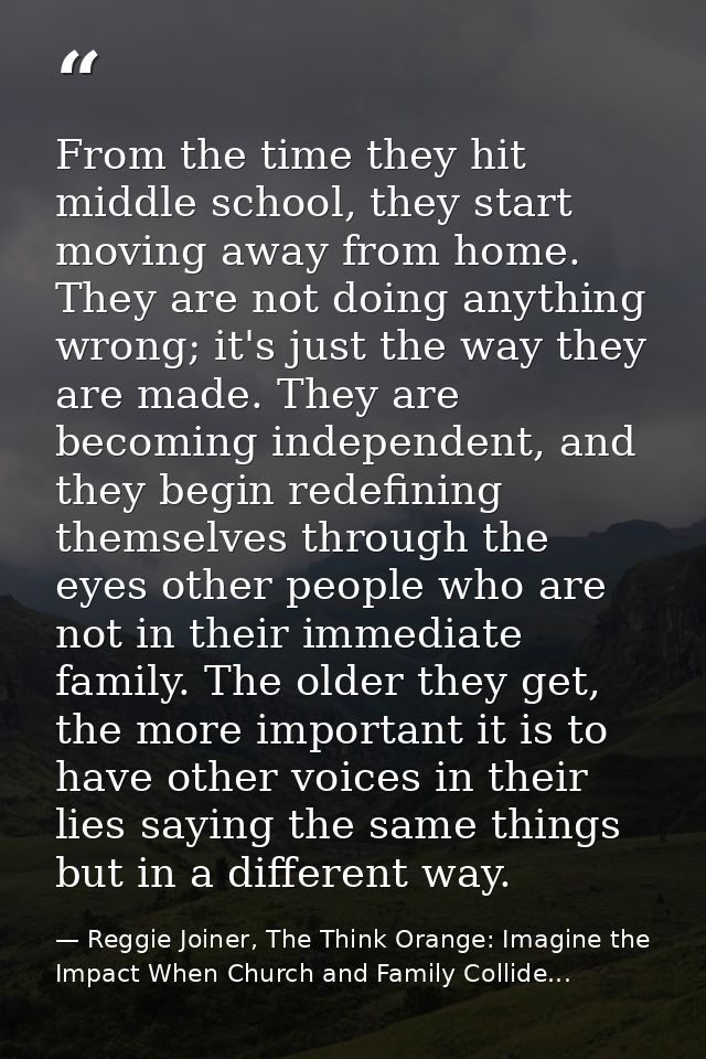From the time they hit middle school, they start moving away from home. They are not doing anything wrong; it's just the — Reggie Joiner, The Think Orange: Imagine the Impact When Church and Family Collide...