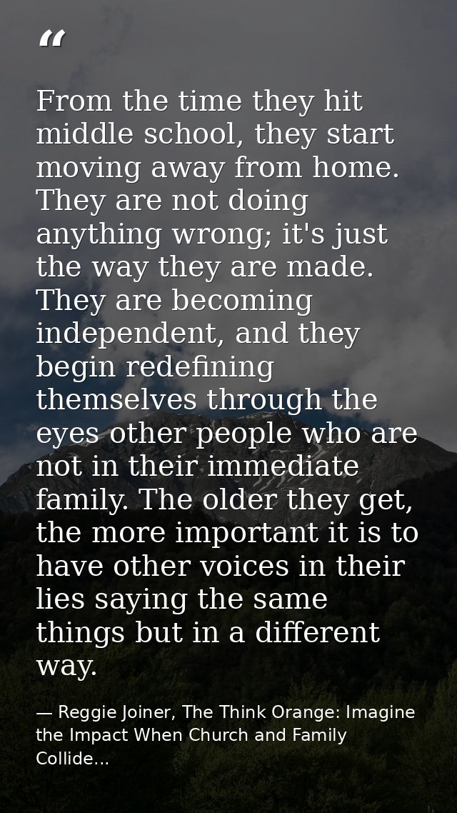 From the time they hit middle school, they start moving away from home. They are not doing anything wrong; it's just the — Reggie Joiner, The Think Orange: Imagine the Impact When Church and Family Collide...