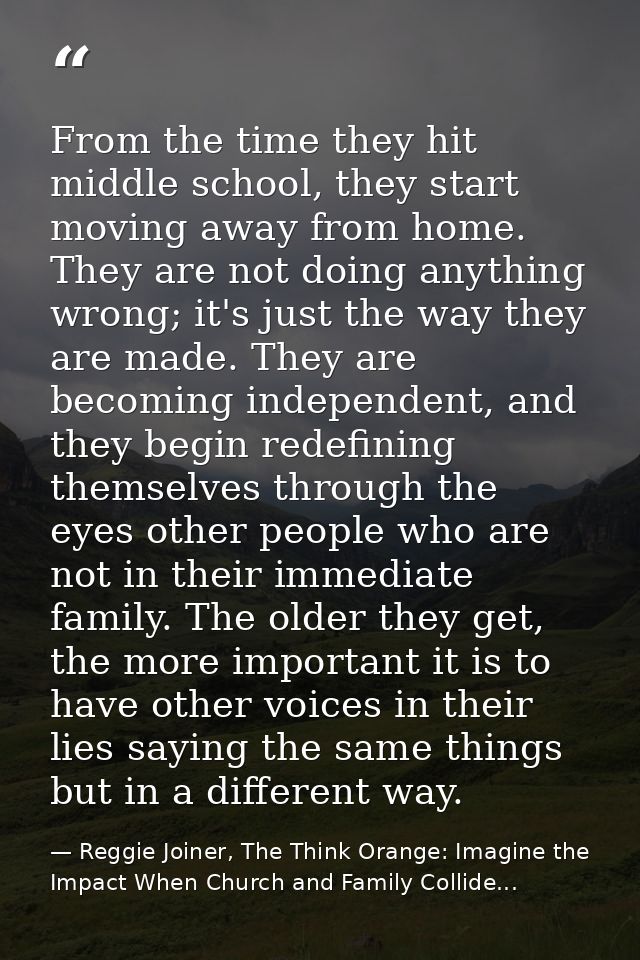 From the time they hit middle school, they start moving away from home. They are not doing anything wrong; it's just the — Reggie Joiner, The Think Orange: Imagine the Impact When Church and Family Collide...