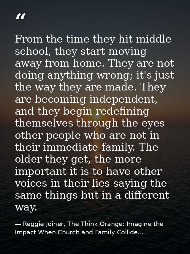 From the time they hit middle school, they start moving away from home. They are not doing anything wrong; it's just the — Reggie Joiner, The Think Orange: Imagine the Impact When Church and Family Collide...