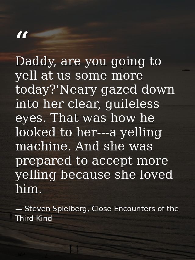 Daddy, are you going to yell at us some more today?'Neary gazed down into her clear, guileless eyes. That was how he loo — Steven Spielberg, Close Encounters of the Third Kind