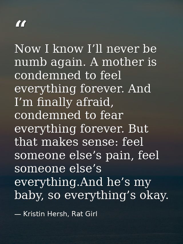 Now I know I’ll never be numb again. A mother is condemned to feel everything forever. And I’m finally afraid, condemned — Kristin Hersh, Rat Girl