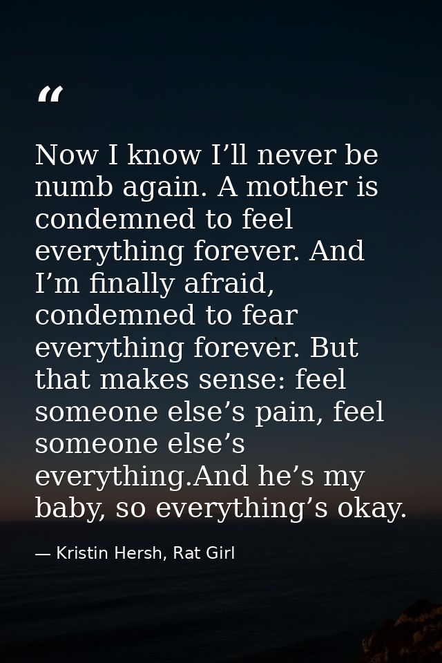 Now I know I’ll never be numb again. A mother is condemned to feel everything forever. And I’m finally afraid, condemned — Kristin Hersh, Rat Girl