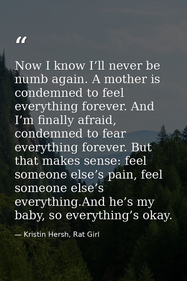 Now I know I’ll never be numb again. A mother is condemned to feel everything forever. And I’m finally afraid, condemned — Kristin Hersh, Rat Girl