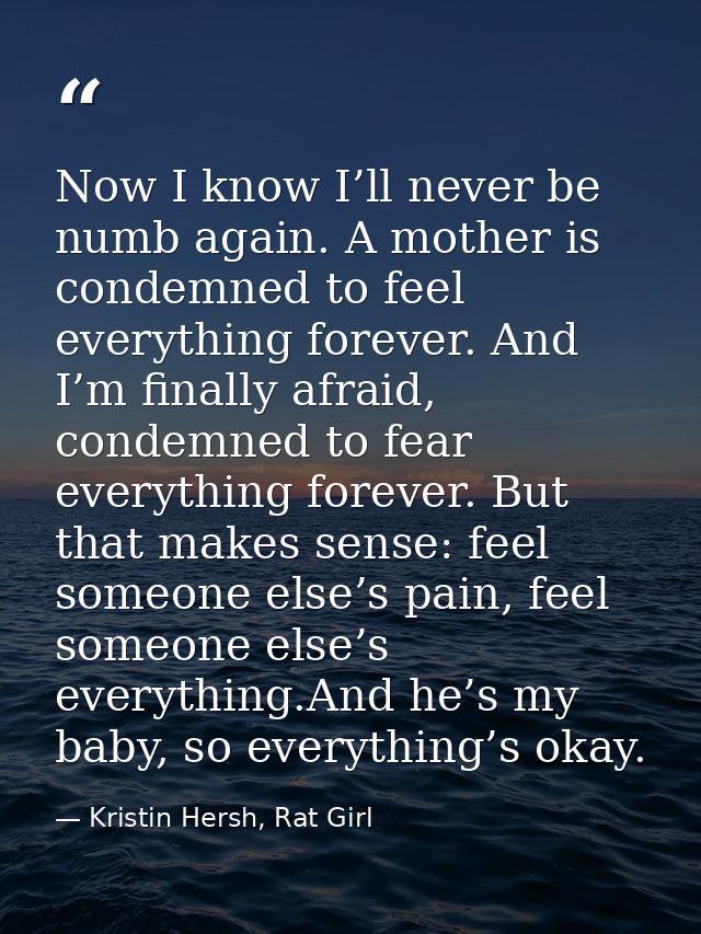 Now I know I’ll never be numb again. A mother is condemned to feel everything forever. And I’m finally afraid, condemned — Kristin Hersh, Rat Girl