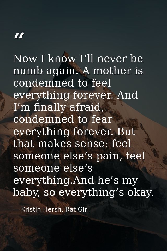 Now I know I’ll never be numb again. A mother is condemned to feel everything forever. And I’m finally afraid, condemned — Kristin Hersh, Rat Girl