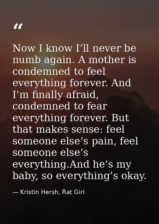 Now I know I’ll never be numb again. A mother is condemned to feel everything forever. And I’m finally afraid, condemned — Kristin Hersh, Rat Girl