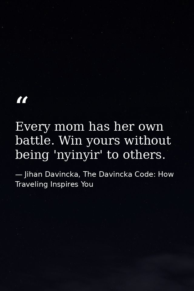 Every mom has her own battle. Win yours without being 'nyinyir' to others. — Jihan Davincka, The Davincka Code: How Traveling Inspires You