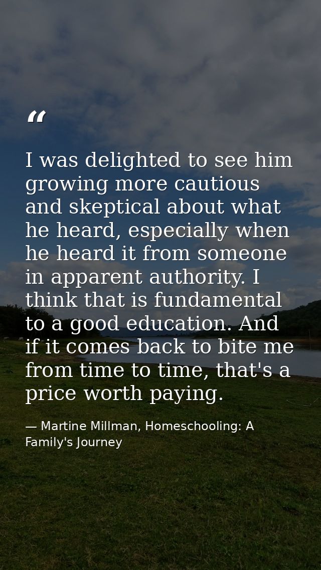 I was delighted to see him growing more cautious and skeptical about what he heard, especially when he heard it from som — Martine Millman, Homeschooling: A Family's Journey