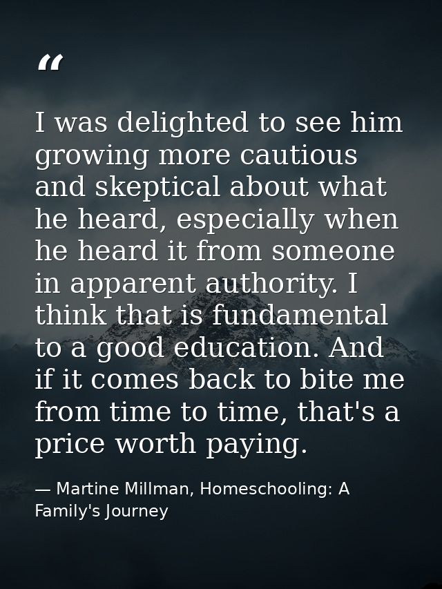 I was delighted to see him growing more cautious and skeptical about what he heard, especially when he heard it from som — Martine Millman, Homeschooling: A Family's Journey