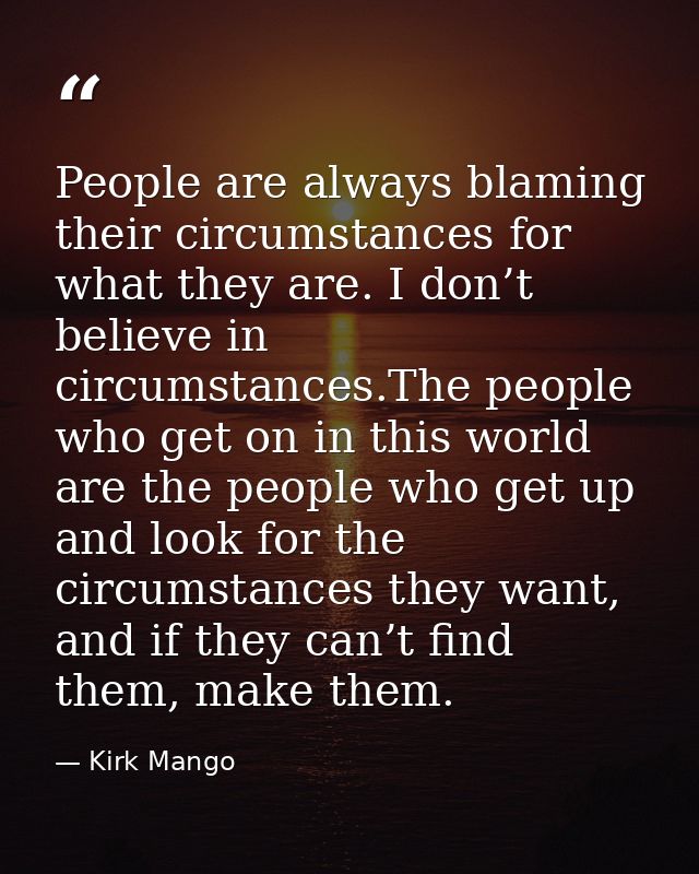 People are always blaming their circumstances for what they are. I don’t believe in circumstances.The people who get on  — Kirk Mango
