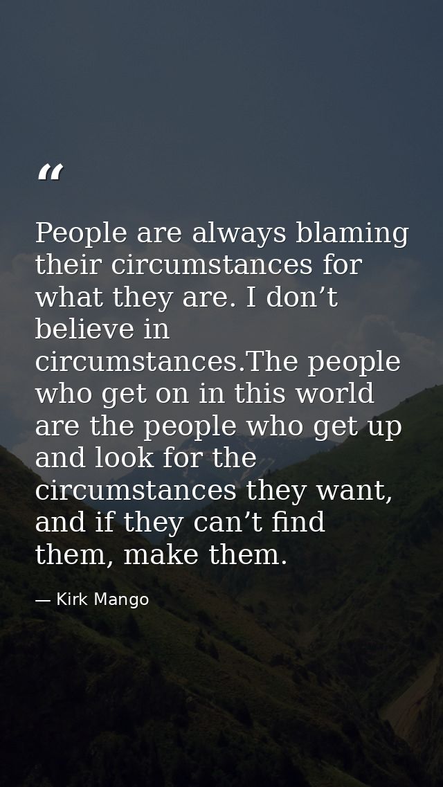 People are always blaming their circumstances for what they are. I don’t believe in circumstances.The people who get on  — Kirk Mango