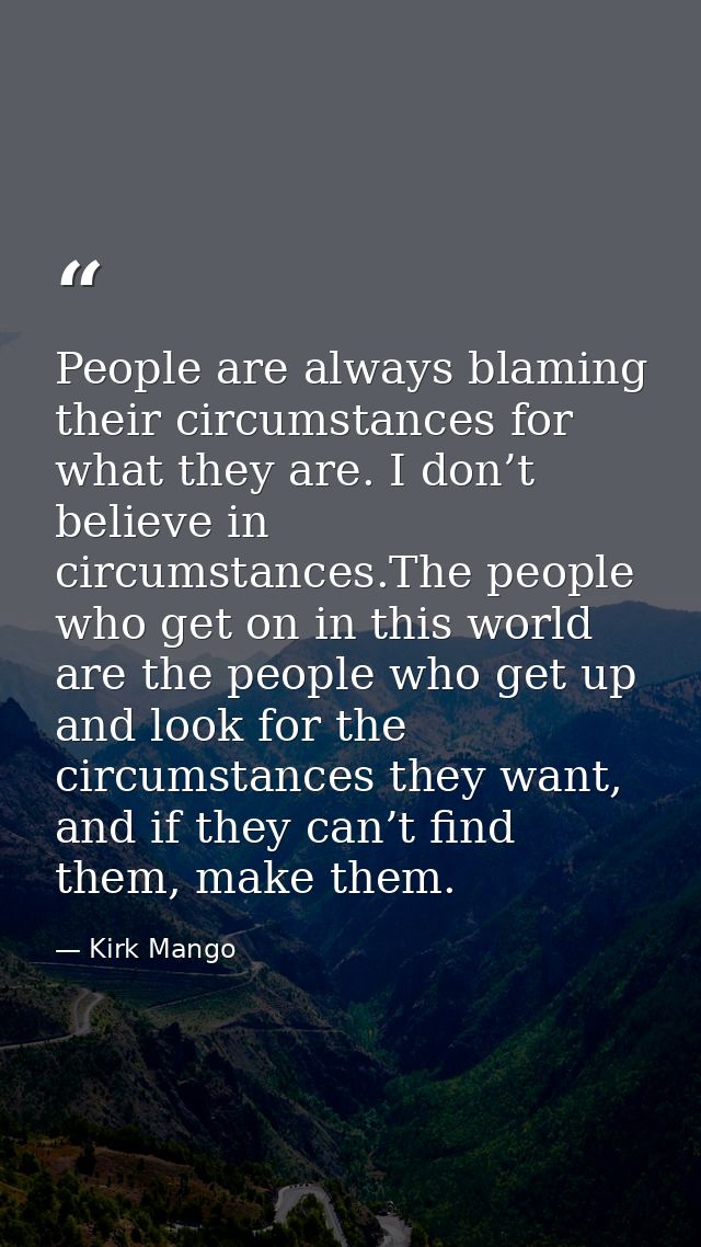 People are always blaming their circumstances for what they are. I don’t believe in circumstances.The people who get on  — Kirk Mango