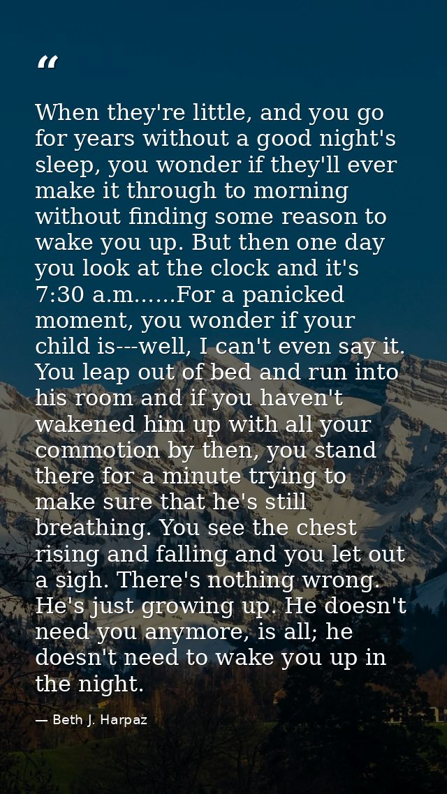 When they're little, and you go for years without a good night's sleep, you wonder if they'll ever make it through to mo — Beth J. Harpaz