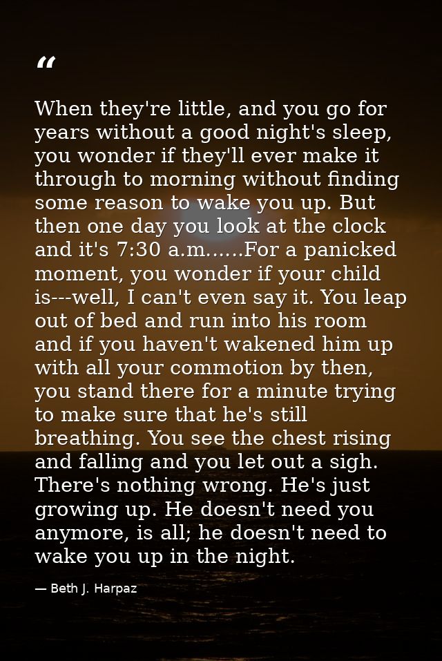 When they're little, and you go for years without a good night's sleep, you wonder if they'll ever make it through to mo — Beth J. Harpaz