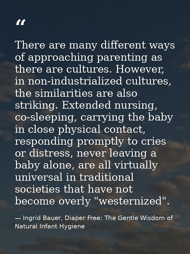 There are many different ways of approaching parenting as there are cultures. However, in non-industrialized cultures, t — Ingrid Bauer, Diaper Free: The Gentle Wisdom of Natural Infant Hygiene