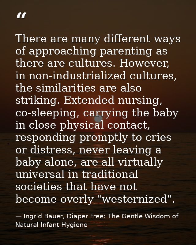 There are many different ways of approaching parenting as there are cultures. However, in non-industrialized cultures, t — Ingrid Bauer, Diaper Free: The Gentle Wisdom of Natural Infant Hygiene
