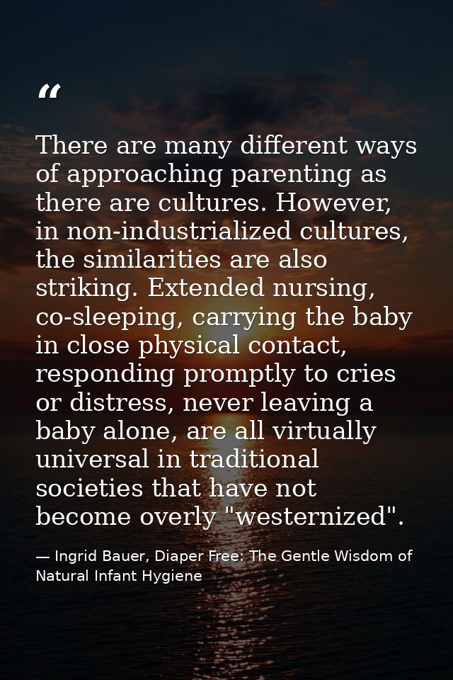 There are many different ways of approaching parenting as there are cultures. However, in non-industrialized cultures, t — Ingrid Bauer, Diaper Free: The Gentle Wisdom of Natural Infant Hygiene