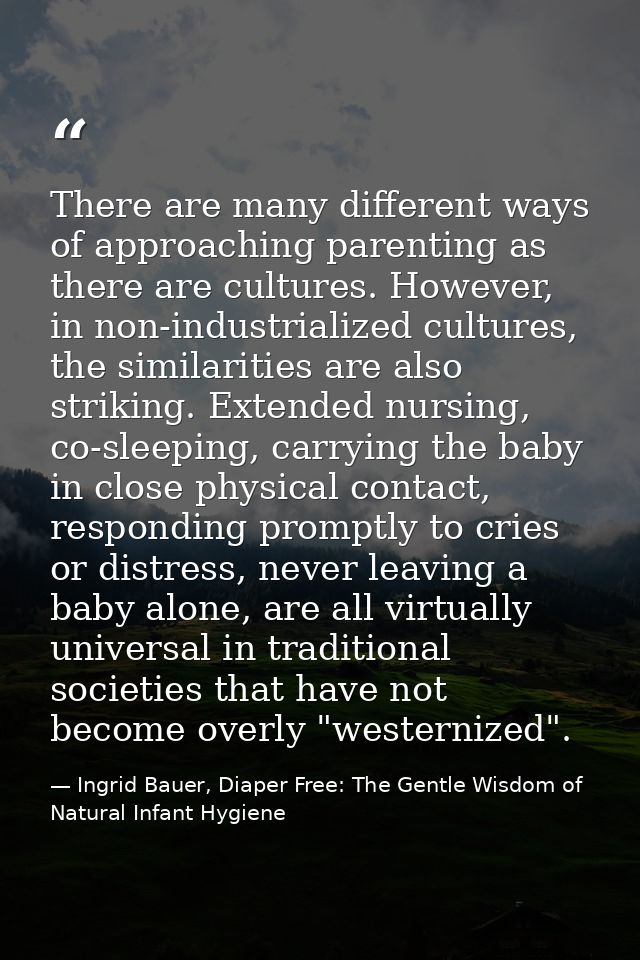 There are many different ways of approaching parenting as there are cultures. However, in non-industrialized cultures, t — Ingrid Bauer, Diaper Free: The Gentle Wisdom of Natural Infant Hygiene