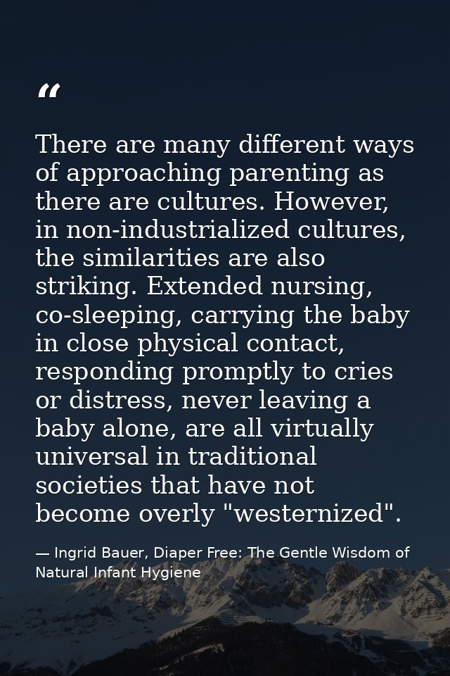 There are many different ways of approaching parenting as there are cultures. However, in non-industrialized cultures, t — Ingrid Bauer, Diaper Free: The Gentle Wisdom of Natural Infant Hygiene