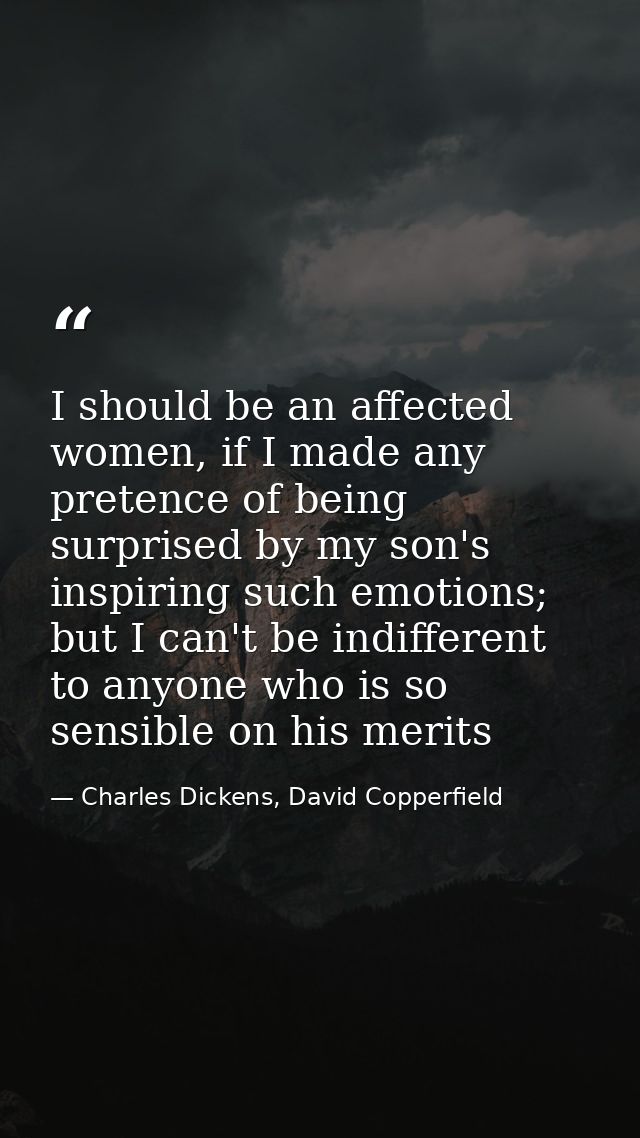 I should be an affected women, if I made any pretence of being surprised by my son's inspiring such emotions; but I can' — Charles Dickens, David Copperfield