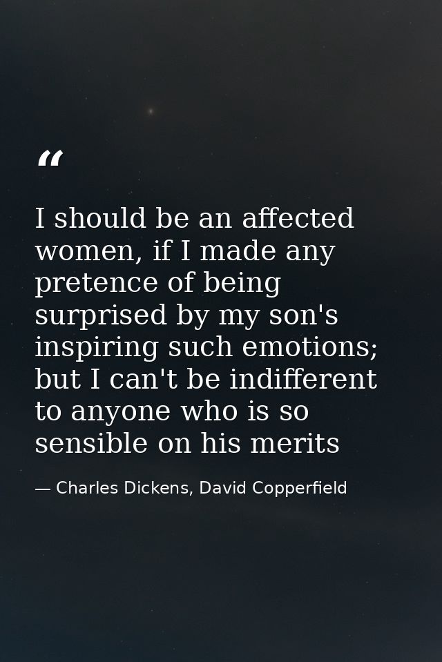 I should be an affected women, if I made any pretence of being surprised by my son's inspiring such emotions; but I can' — Charles Dickens, David Copperfield