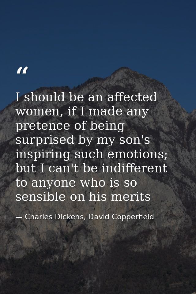 I should be an affected women, if I made any pretence of being surprised by my son's inspiring such emotions; but I can' — Charles Dickens, David Copperfield