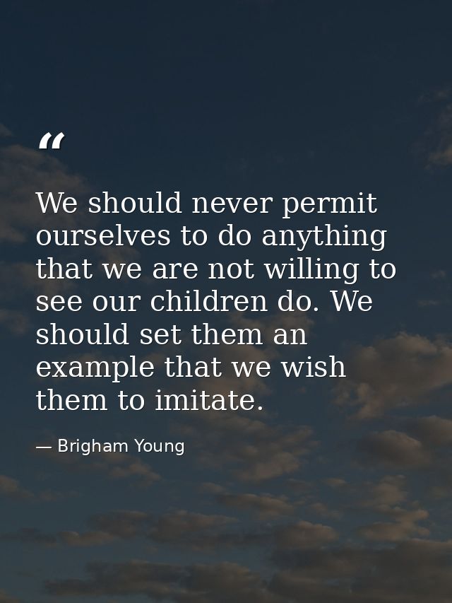 We should never permit ourselves to do anything that we are not willing to see our children do. We should set them an ex — Brigham Young