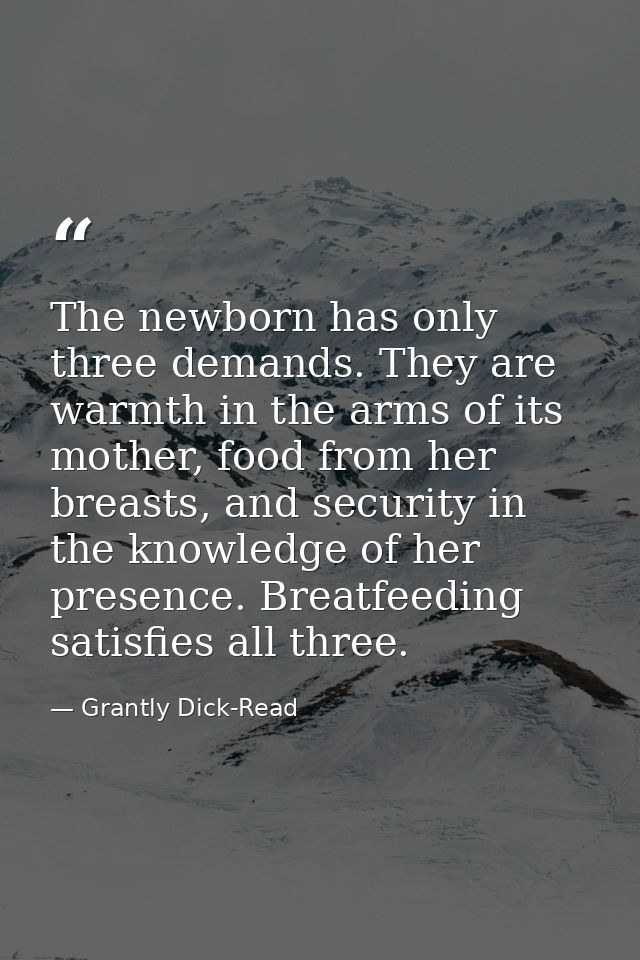 The newborn has only three demands. They are warmth in the arms of its mother, food from her breasts, and security in th — Grantly Dick-Read