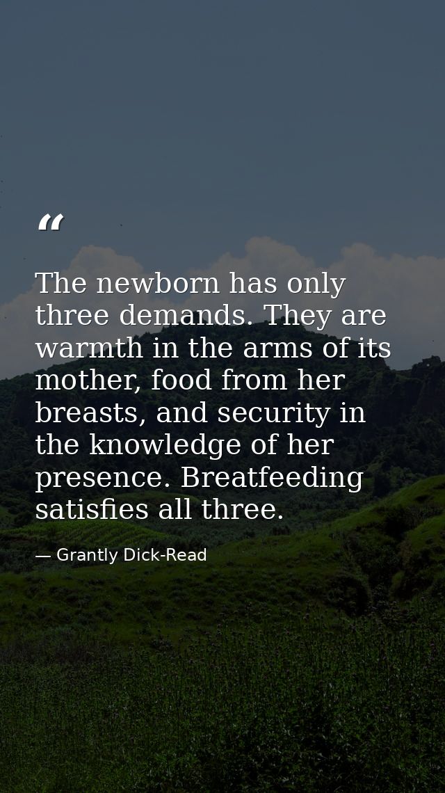 The newborn has only three demands. They are warmth in the arms of its mother, food from her breasts, and security in th — Grantly Dick-Read