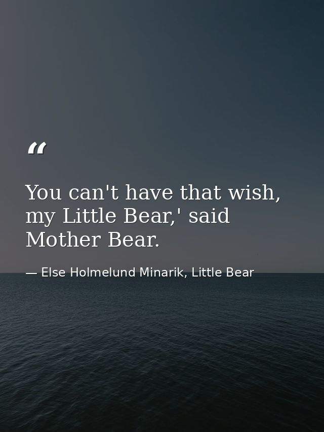 You can't have that wish, my Little Bear,' said Mother Bear. — Else Holmelund Minarik, Little Bear
