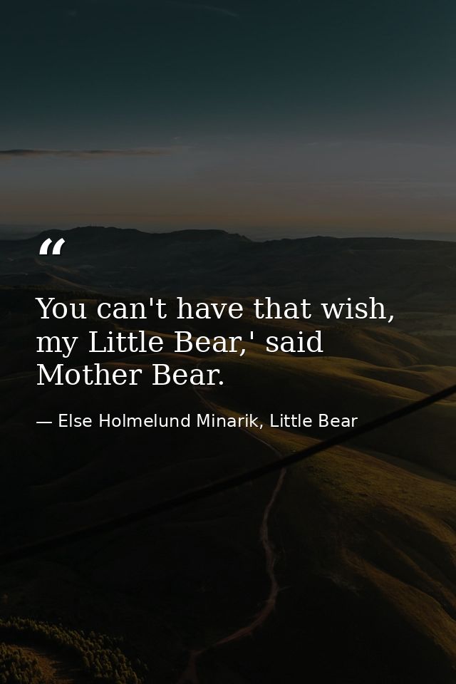 You can't have that wish, my Little Bear,' said Mother Bear. — Else Holmelund Minarik, Little Bear