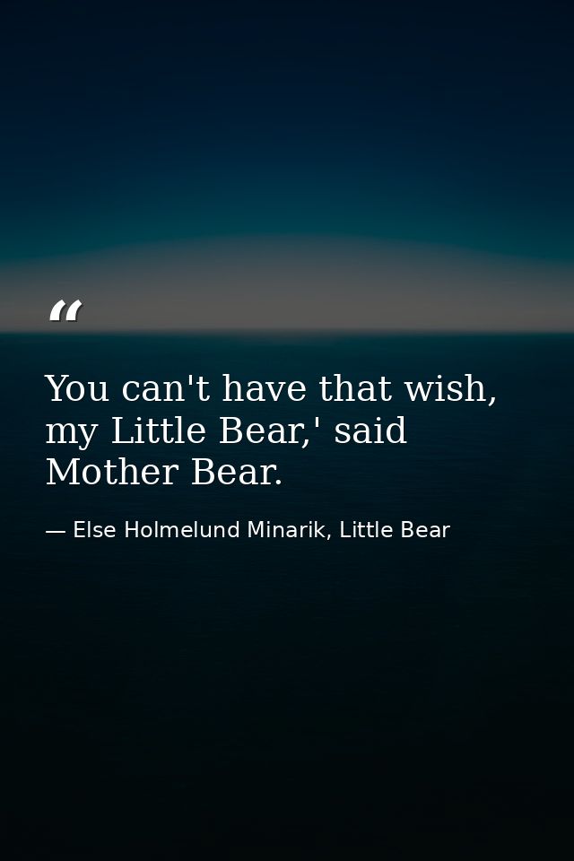 You can't have that wish, my Little Bear,' said Mother Bear. — Else Holmelund Minarik, Little Bear