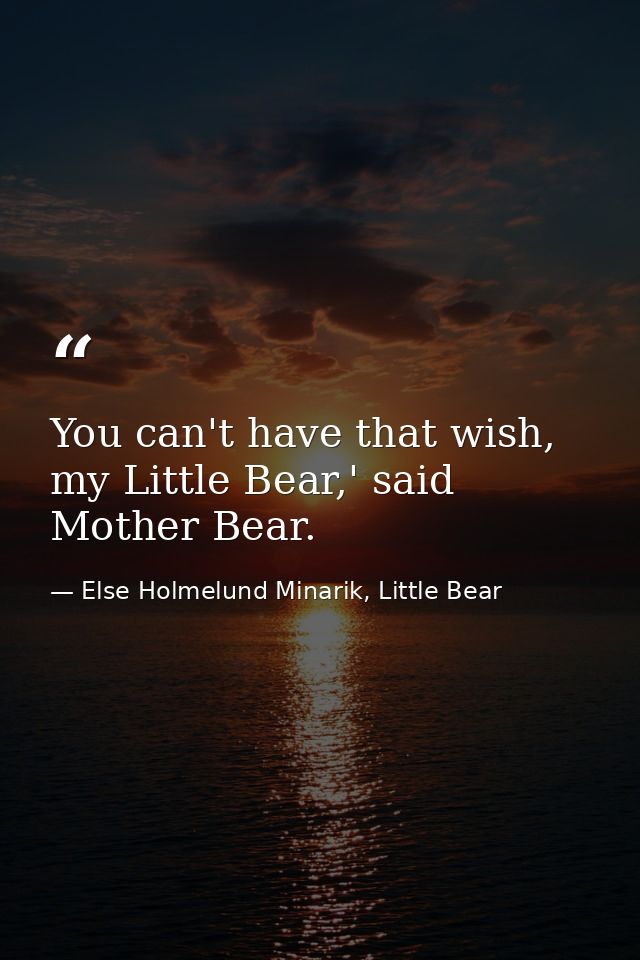 You can't have that wish, my Little Bear,' said Mother Bear. — Else Holmelund Minarik, Little Bear