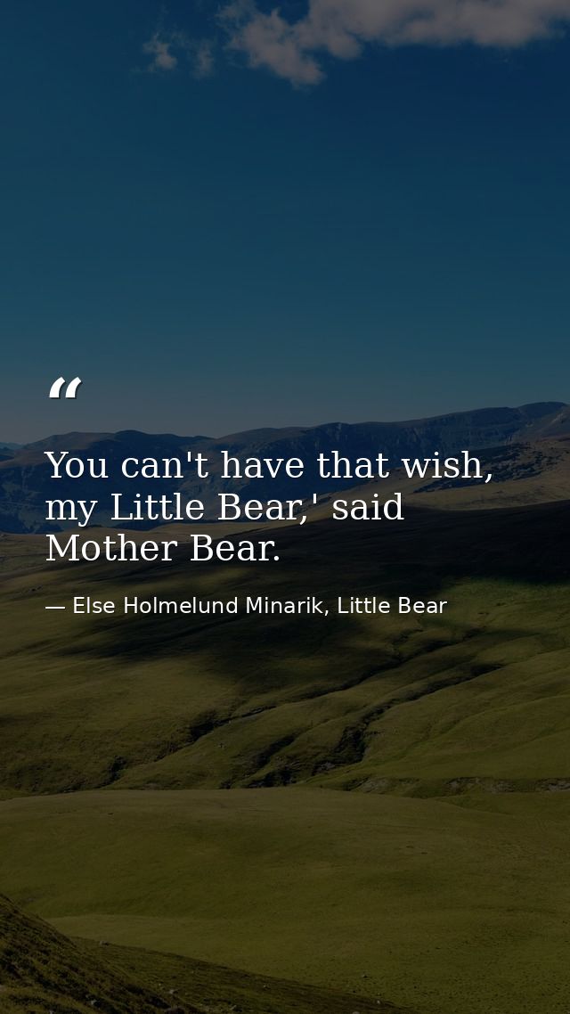You can't have that wish, my Little Bear,' said Mother Bear. — Else Holmelund Minarik, Little Bear