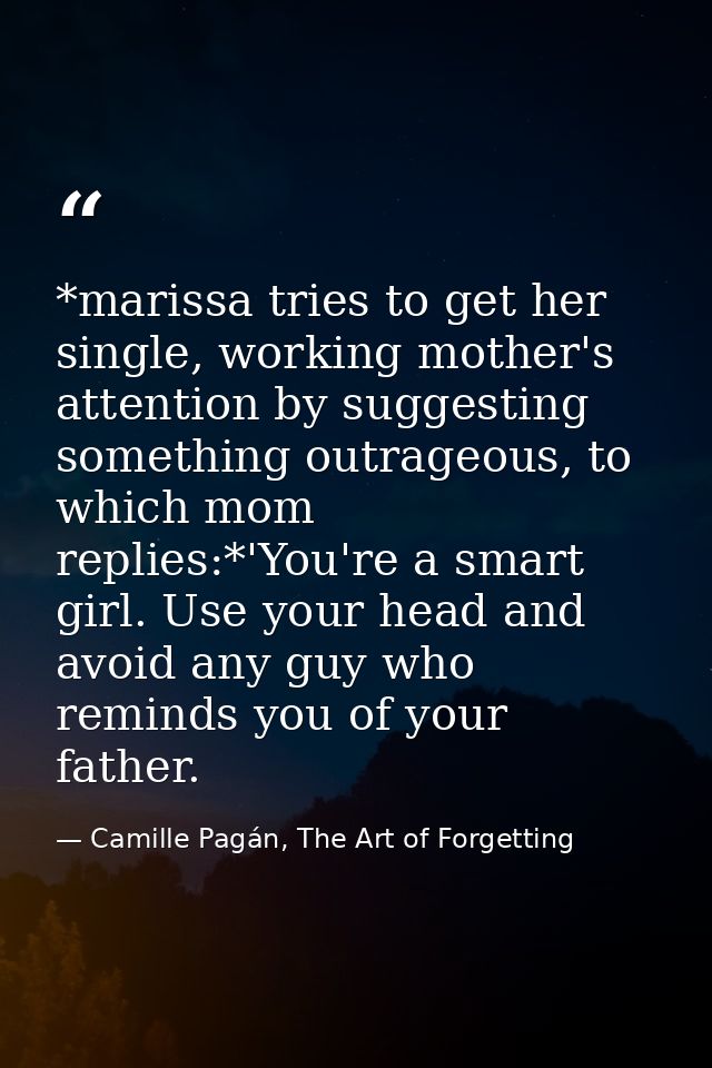 *marissa tries to get her single, working mother's attention by suggesting something outrageous, to which mom replies:*' — Camille Pagán, The Art of Forgetting